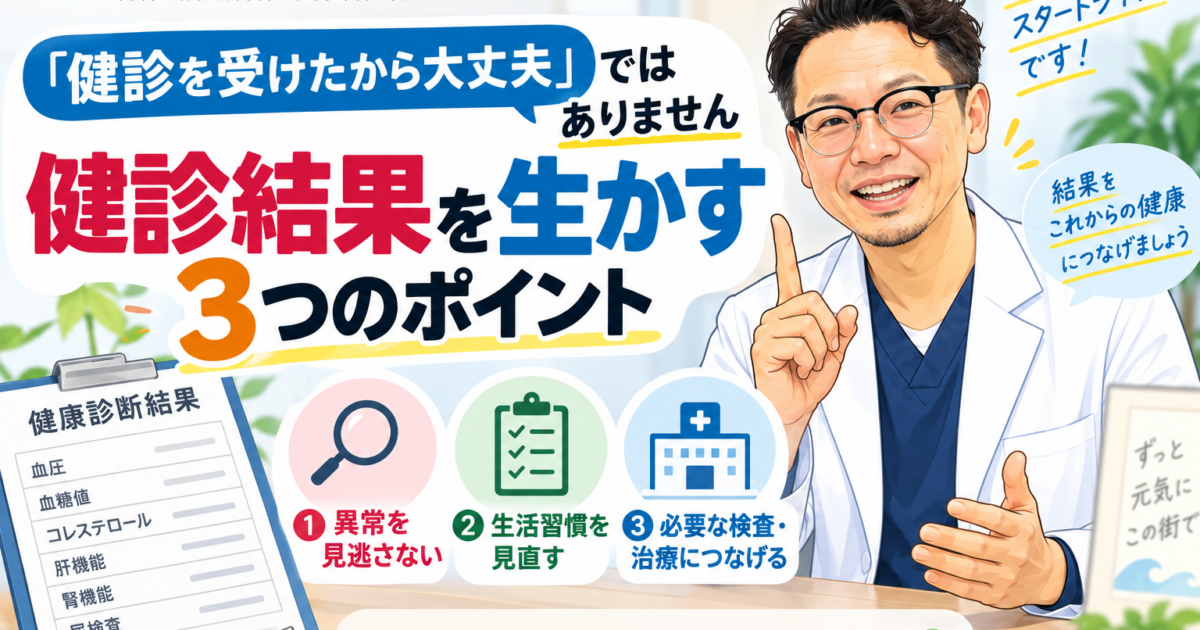 「健診を受けたから大丈夫」ではありません｜院長が考える“健診結果を生かす”3つのポイント