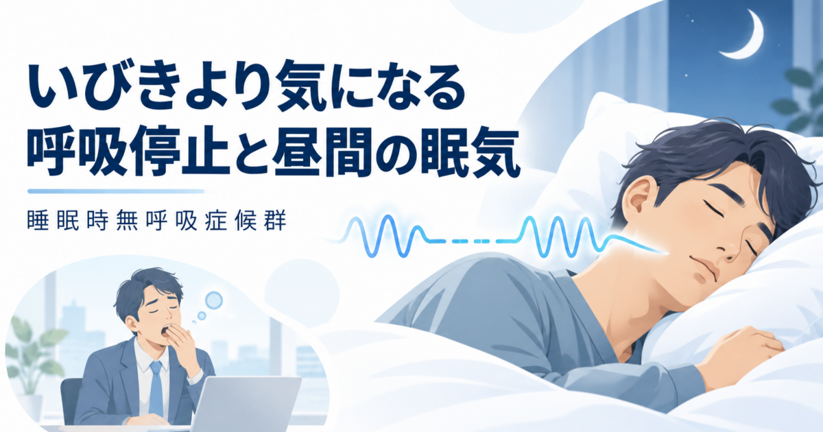 いびきより気になる「呼吸停止」と「昼間の眠気」｜茅ヶ崎で受ける睡眠時無呼吸検査